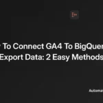 Mastering Data Analytics: A Comprehensive Guide to Integrating GA4 with BigQuery
